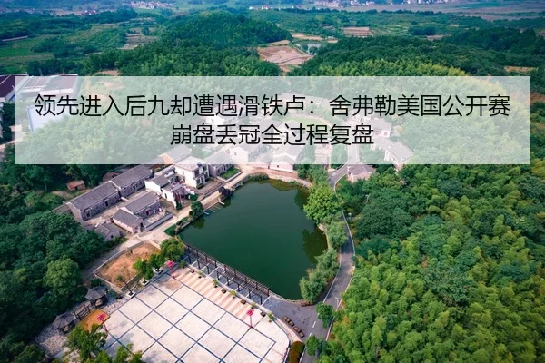 领先进入后九却遭遇滑铁卢：舍弗勒美国公开赛崩盘丢冠全过程复盘