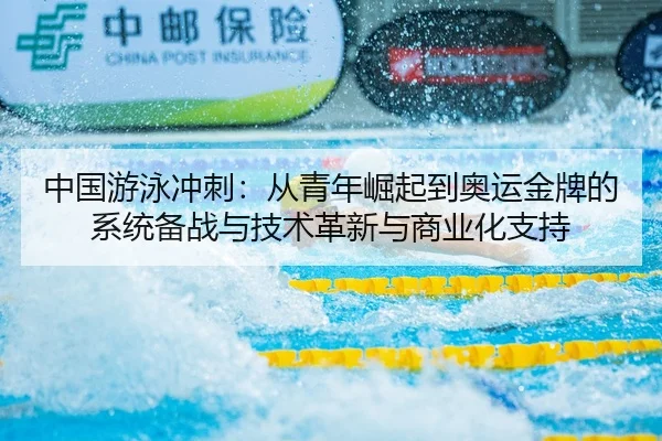 中国游泳冲刺：从青年崛起到奥运金牌的系统备战与技术革新与商业化支持